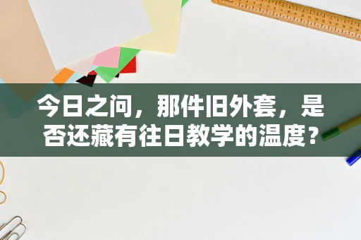 今日之问，那件旧外套，是否还藏有往日教学的温度？