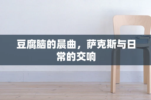 豆腐脑的晨曲，萨克斯与日常的交响