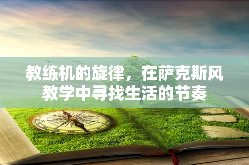 教练机的旋律，在萨克斯风教学中寻找生活的节奏