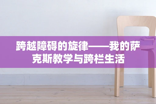 跨越障碍的旋律——我的萨克斯教学与跨栏生活
