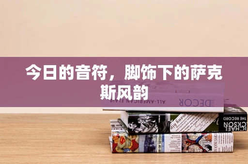 今日的音符，脚饰下的萨克斯风韵
