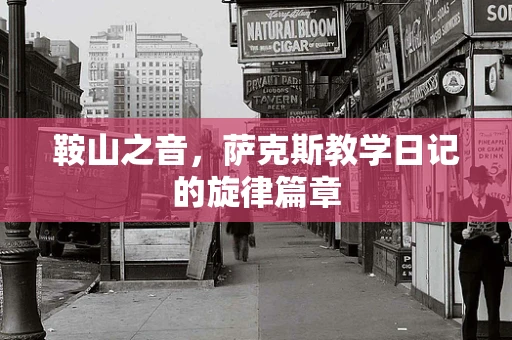 鞍山之音，萨克斯教学日记的旋律篇章