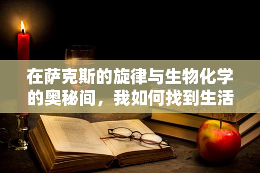 在萨克斯的旋律与生物化学的奥秘间，我如何找到生活的平衡？