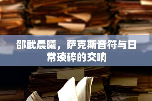 邵武晨曦，萨克斯音符与日常琐碎的交响