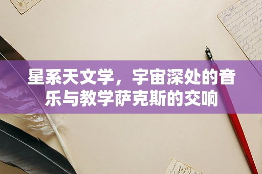 星系天文学，宇宙深处的音乐与教学萨克斯的交响