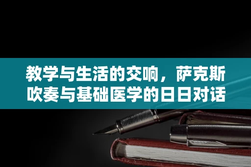 教学与生活的交响，萨克斯吹奏与基础医学的日日对话
