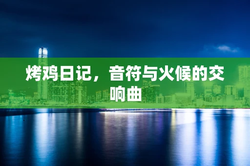 烤鸡日记，音符与火候的交响曲