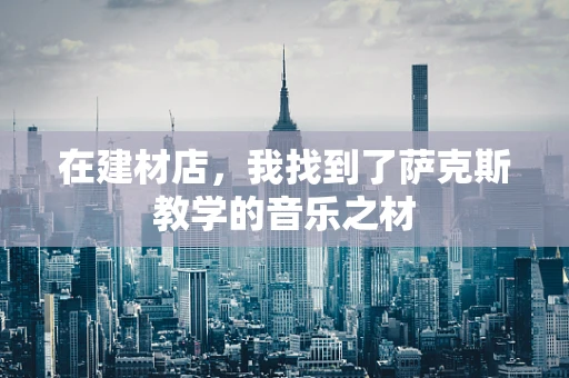 在建材店，我找到了萨克斯教学的音乐之材