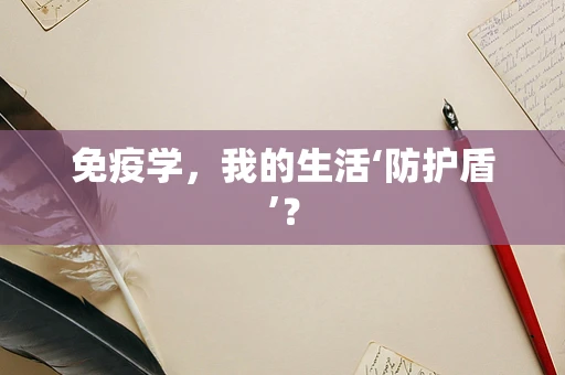 免疫学，我的生活‘防护盾’？
