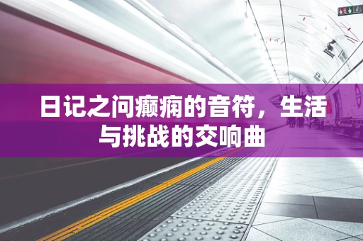 日记之问癫痫的音符，生活与挑战的交响曲