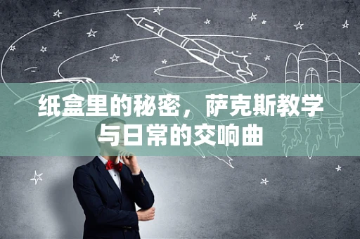 纸盒里的秘密，萨克斯教学与日常的交响曲