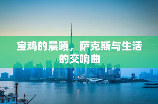 宝鸡的晨曦，萨克斯与生活的交响曲