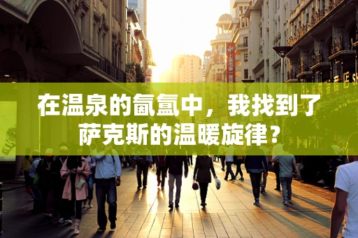 在温泉的氤氲中，我找到了萨克斯的温暖旋律？