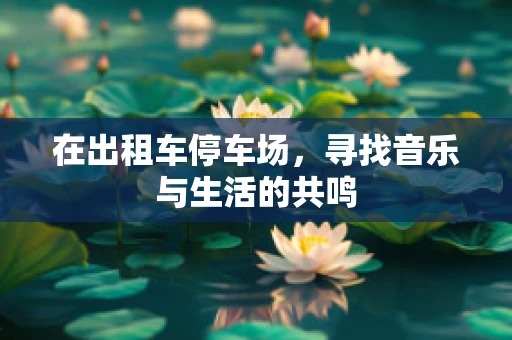 在出租车停车场，寻找音乐与生活的共鸣