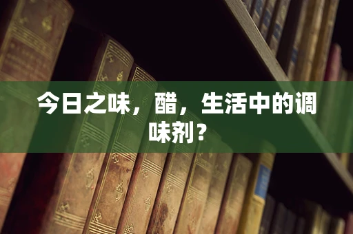 今日之味，醋，生活中的调味剂？