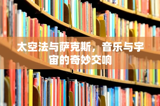 太空法与萨克斯，音乐与宇宙的奇妙交响