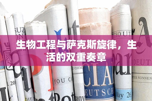 生物工程与萨克斯旋律，生活的双重奏章