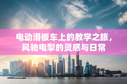 电动滑板车上的教学之旅，风驰电掣的灵感与日常