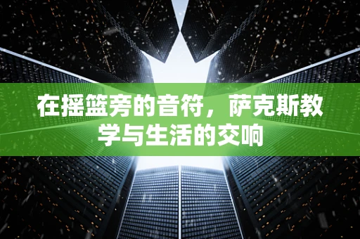 在摇篮旁的音符，萨克斯教学与生活的交响
