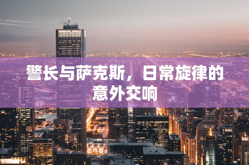 警长与萨克斯，日常旋律的意外交响