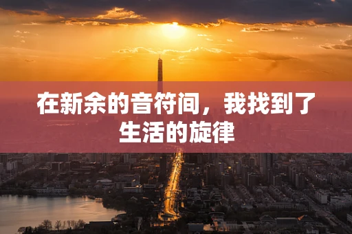 在新余的音符间，我找到了生活的旋律