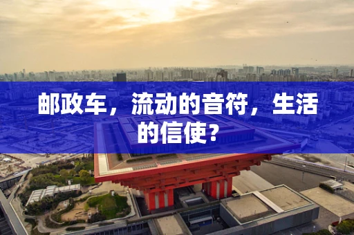邮政车，流动的音符，生活的信使？