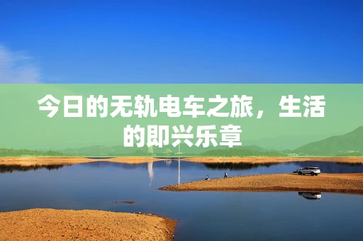 今日的无轨电车之旅，生活的即兴乐章