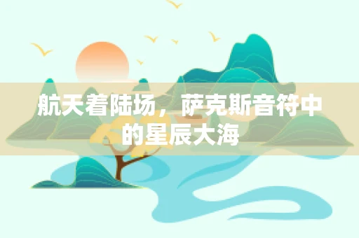 航天着陆场，萨克斯音符中的星辰大海