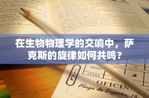 在生物物理学的交响中，萨克斯的旋律如何共鸣？