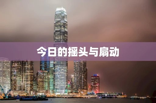 今日的摇头与扇动