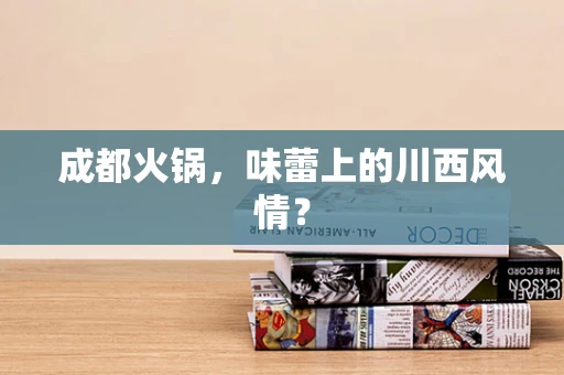 成都火锅，味蕾上的川西风情？