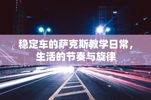 稳定车的萨克斯教学日常，生活的节奏与旋律