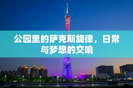 公园里的萨克斯旋律，日常与梦想的交响