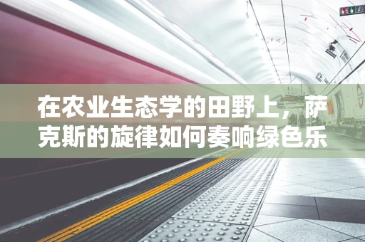 在农业生态学的田野上，萨克斯的旋律如何奏响绿色乐章？