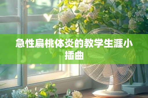 急性扁桃体炎的教学生涯小插曲