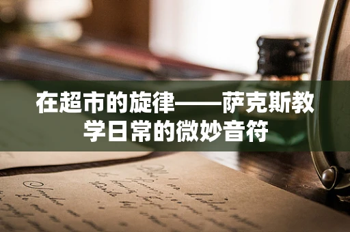 在超市的旋律——萨克斯教学日常的微妙音符