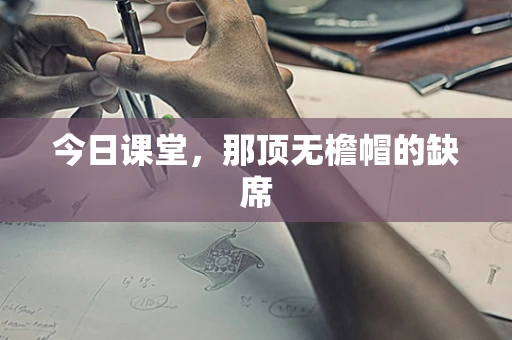 今日课堂，那顶无檐帽的缺席
