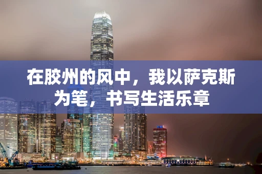 在胶州的风中，我以萨克斯为笔，书写生活乐章