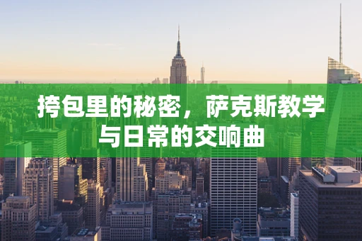挎包里的秘密，萨克斯教学与日常的交响曲