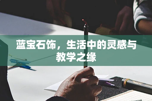 蓝宝石饰，生活中的灵感与教学之缘