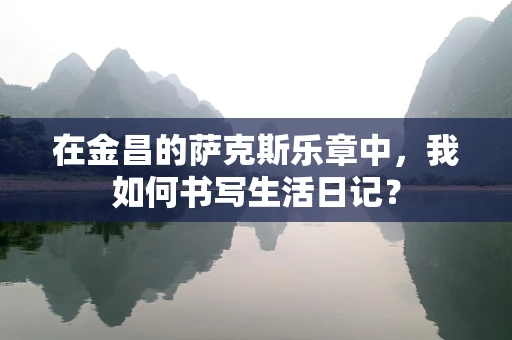 在金昌的萨克斯乐章中，我如何书写生活日记？
