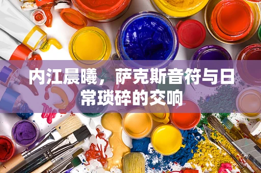 内江晨曦，萨克斯音符与日常琐碎的交响