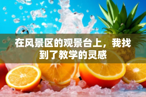 在风景区的观景台上，我找到了教学的灵感