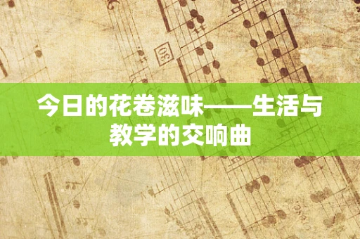 今日的花卷滋味——生活与教学的交响曲