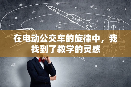 在电动公交车的旋律中，我找到了教学的灵感