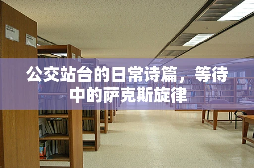 公交站台的日常诗篇，等待中的萨克斯旋律