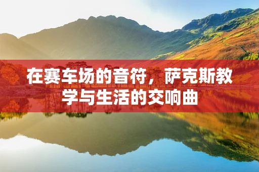 在赛车场的音符，萨克斯教学与生活的交响曲