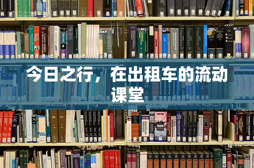 今日之行，在出租车的流动课堂