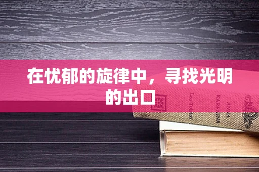 在忧郁的旋律中，寻找光明的出口