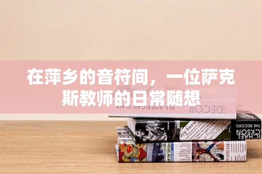 在萍乡的音符间，一位萨克斯教师的日常随想